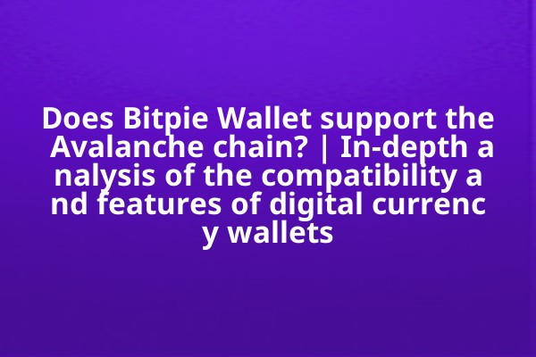 Does Bitpie Wallet support the Avalanche chain? | In-depth analysis of the compatibility and features of digital currency wallets