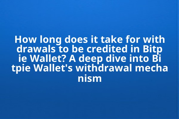 How long does it take for withdrawals to be credited in Bitpie Wallet? A deep dive into Bitpie Wallet's withdrawal mechanism