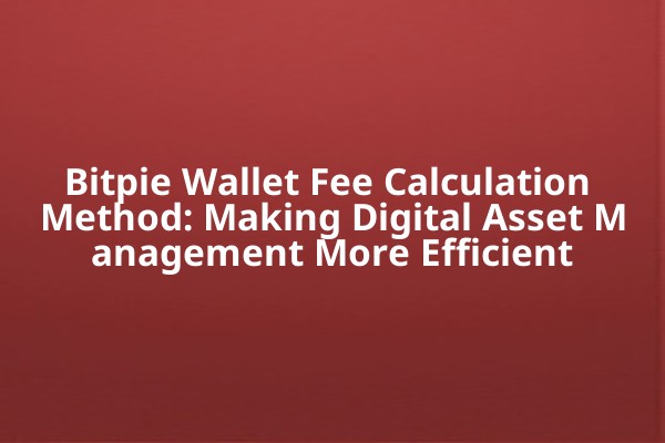 Bitpie Wallet Fee Calculation Method: Making Digital Asset Management More Efficient