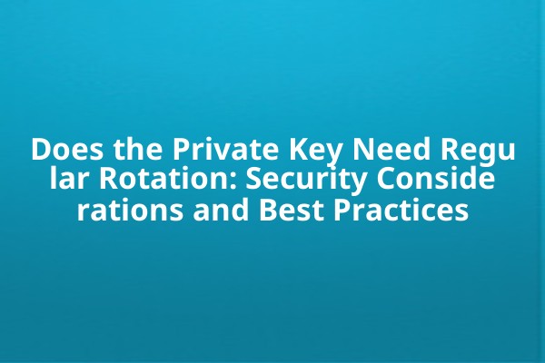 Does the Private Key Need Regular Rotation: Security Considerations and Best Practices