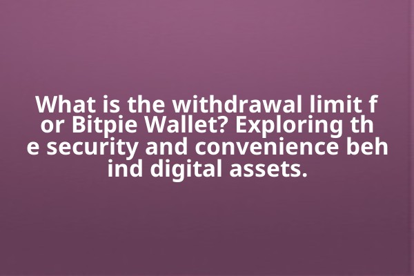 What is the withdrawal limit for Bitpie Wallet? Exploring the security and convenience behind digital assets.