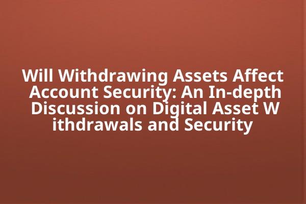 Will Withdrawing Assets Affect Account Security: An In-depth Discussion on Digital Asset Withdrawals and Security