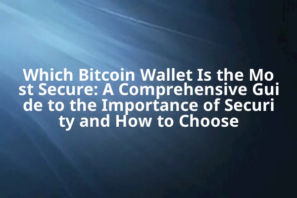 Which Bitcoin Wallet Is the Most Secure: A Comprehensive Guide to the Importance of Security and How to Choose