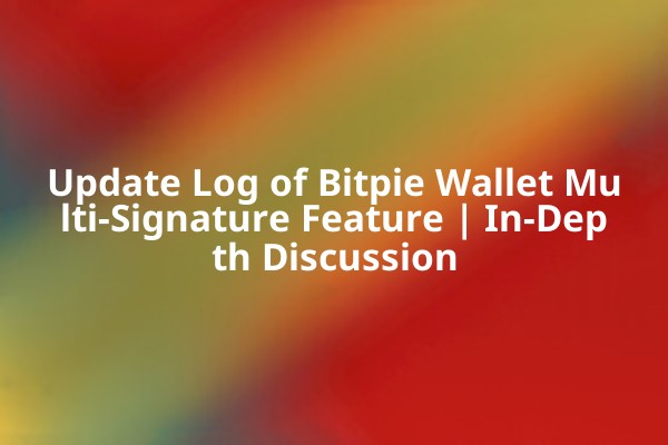 Update Log of Bitpie Wallet Multi-Signature Feature | In-Depth Discussion