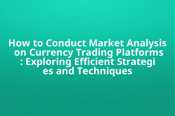 How to Conduct Market Analysis on Currency Trading Platforms: Exploring Efficient Strategies and Techniques