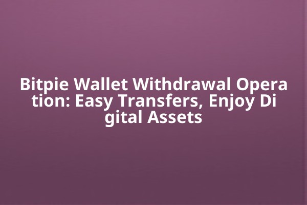 Bitpie Wallet Withdrawal Operation: Easy Transfers, Enjoy Digital Assets