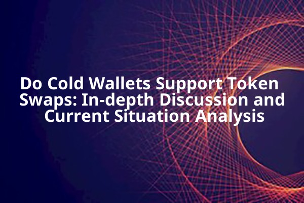 Do Cold Wallets Support Token Swaps: In-depth Discussion and Current Situation Analysis
