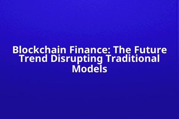Blockchain Finance: The Future Trend Disrupting Traditional Models