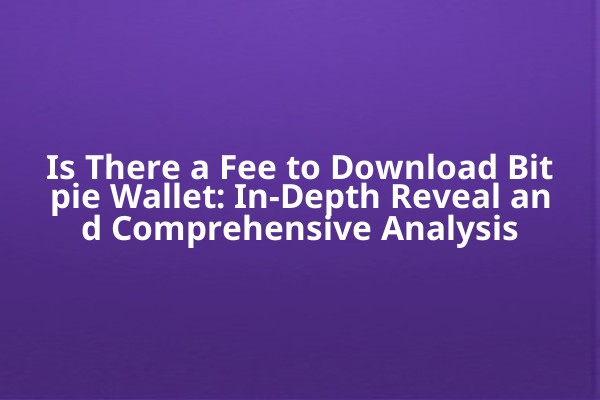 Is There a Fee to Download Bitpie Wallet: In-Depth Reveal and Comprehensive Analysis