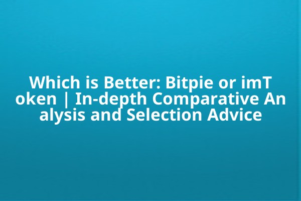 Which is Better: Bitpie or imToken | In-depth Comparative Analysis and Selection Advice