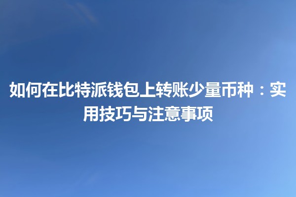 如何在比特派钱包上转账少量币种：实用技巧与注意事项