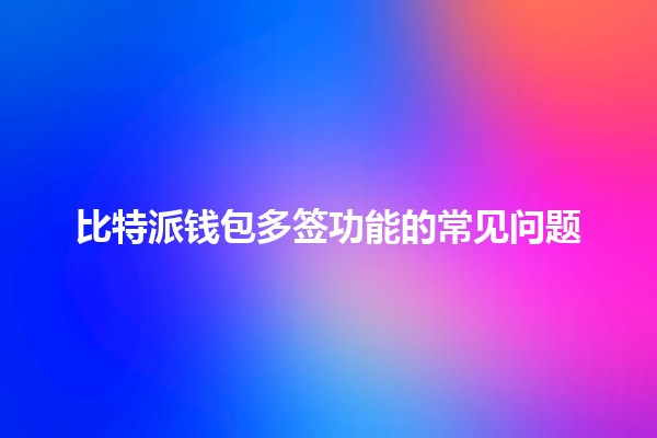 比特派钱包多签功能的常见问题