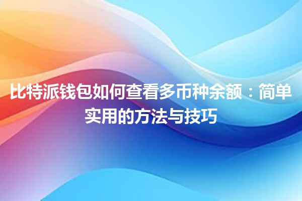 比特派钱包如何查看多币种余额：简单实用的方法与技巧