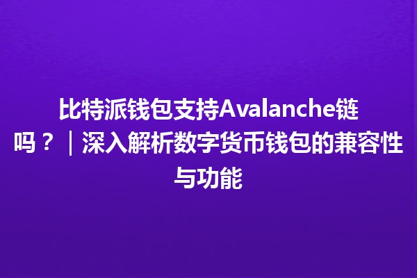 比特派钱包支持Avalanche链吗？｜深入解析数字货币钱包的兼容性与功能