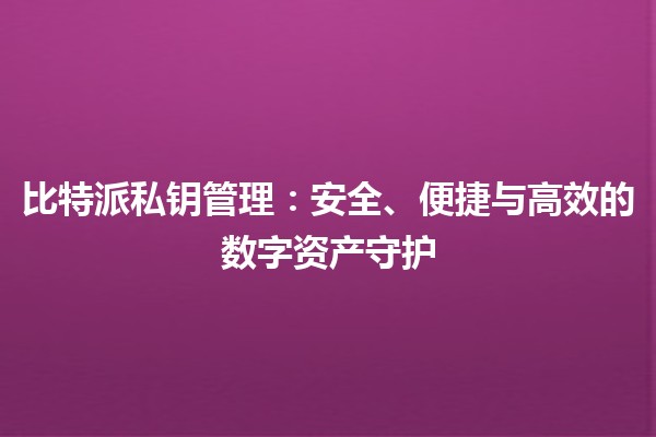 比特派私钥管理：安全、便捷与高效的数字资产守护