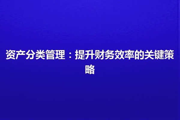 资产分类管理：提升财务效率的关键策略