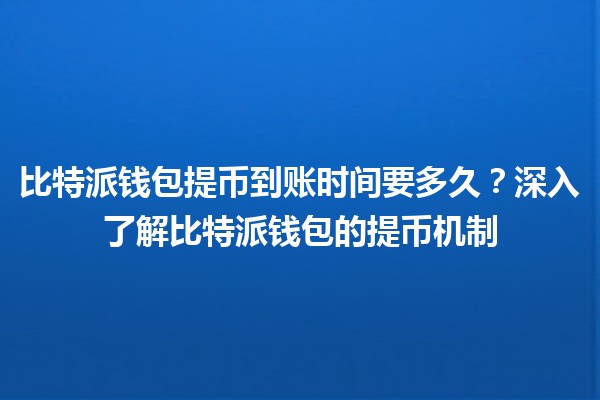 比特派钱包提币到账时间要多久？深入了解比特派钱包的提币机制