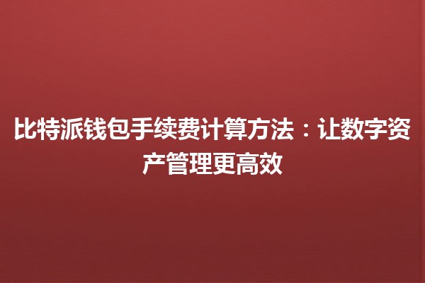 比特派钱包手续费计算方法：让数字资产管理更高效