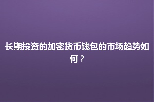 长期投资的加密货币钱包的市场趋势如何？