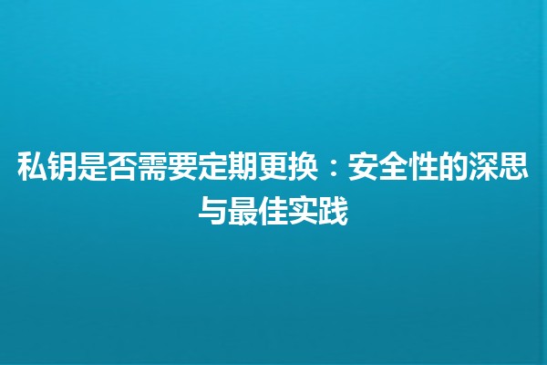 私钥是否需要定期更换：安全性的深思与最佳实践