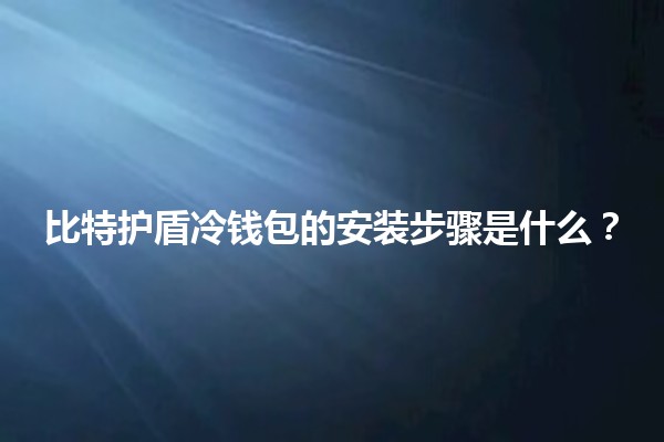 比特护盾冷钱包的安装步骤是什么？🔒💻