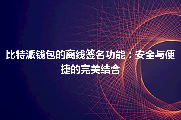比特派钱包的离线签名功能：安全与便捷的完美结合