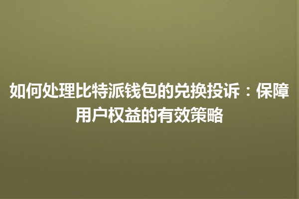 如何处理比特派钱包的兑换投诉：保障用户权益的有效策略