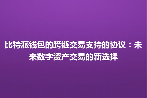 比特派钱包的跨链交易支持的协议：未来数字资产交易的新选择