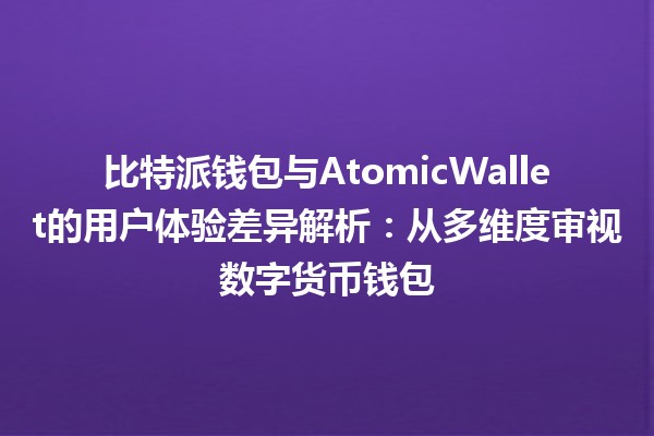 比特派钱包与AtomicWallet的用户体验差异解析：从多维度审视数字货币钱包