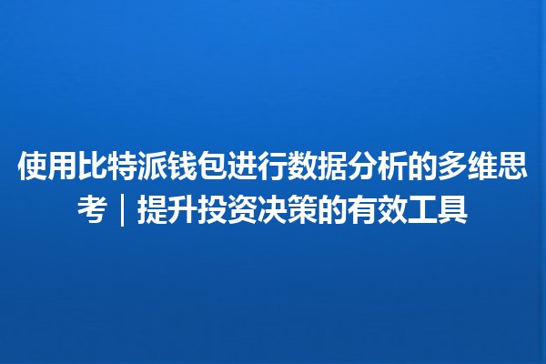使用比特派钱包进行数据分析的多维思考｜提升投资决策的有效工具