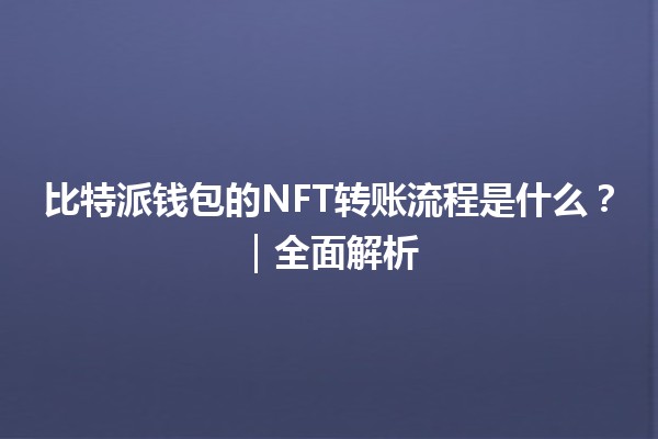 比特派钱包的NFT转账流程是什么？｜全面解析