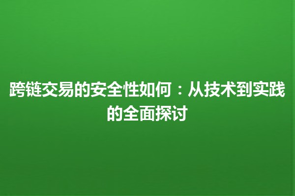 跨链交易的安全性如何：从技术到实践的全面探讨