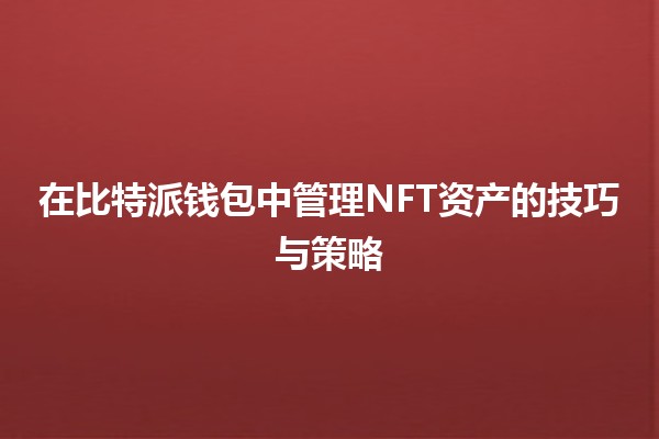 在比特派钱包中管理NFT资产的技巧与策略 🎨💰