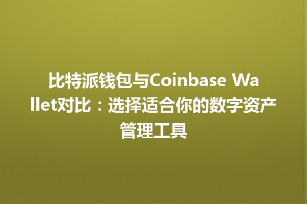比特派钱包与Coinbase Wallet对比：选择适合你的数字资产管理工具