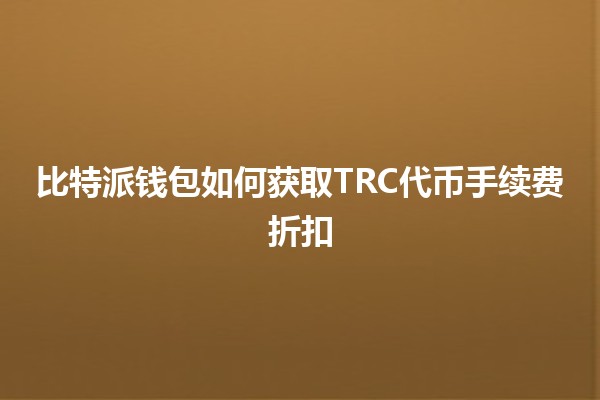 比特派钱包如何获取TRC代币手续费折扣