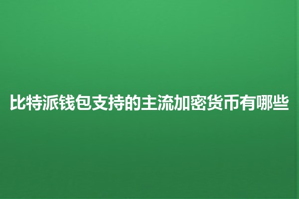 比特派钱包支持的主流加密货币有哪些💰🚀