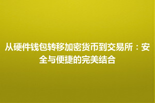 从硬件钱包转移加密货币到交易所：安全与便捷的完美结合