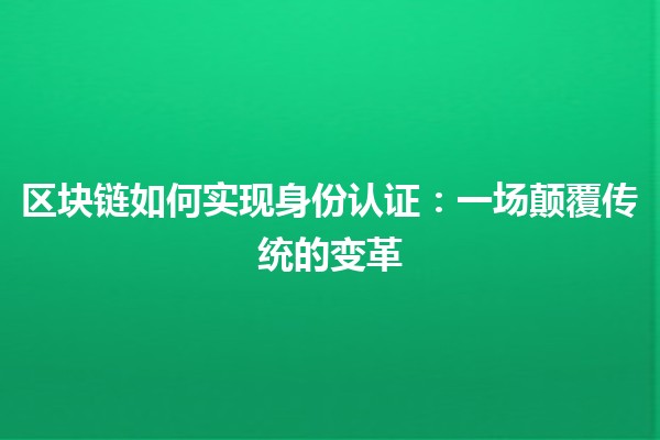 区块链如何实现身份认证：一场颠覆传统的变革