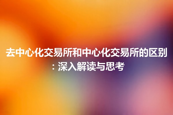去中心化交易所和中心化交易所的区别：深入解读与思考