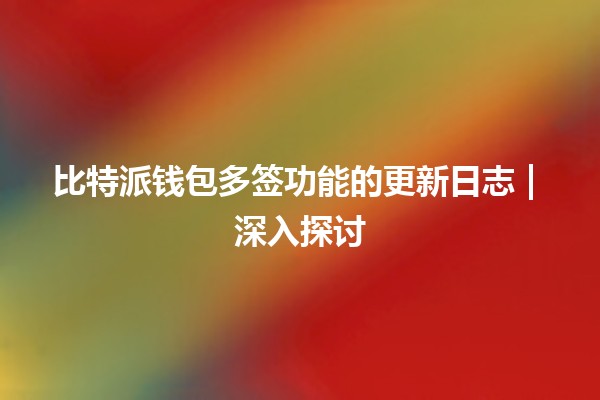 比特派钱包多签功能的更新日志 | 深入探讨