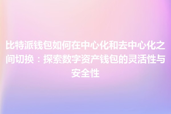 比特派钱包如何在中心化和去中心化之间切换：探索数字资产钱包的灵活性与安全性