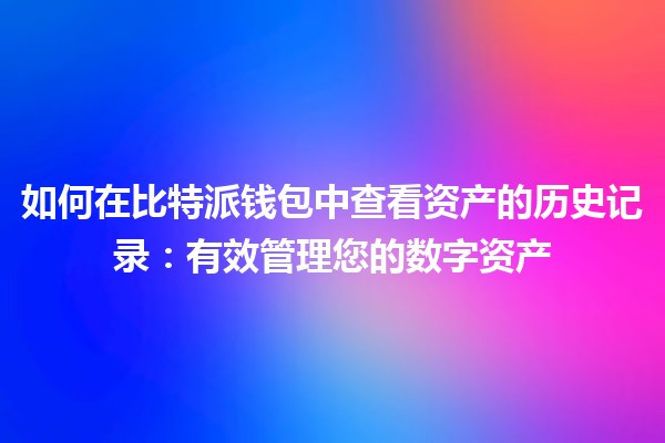 如何在比特派钱包中查看资产的历史记录：有效管理您的数字资产