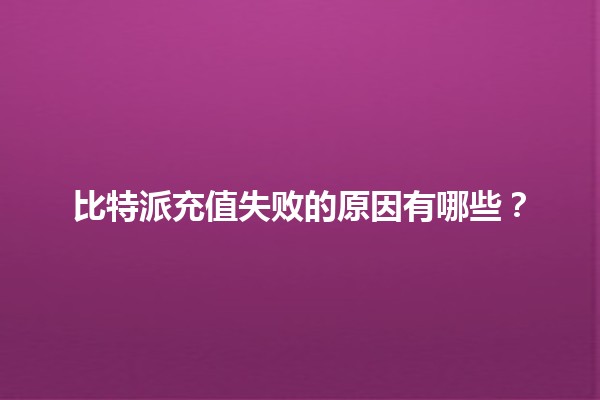 比特派充值失败的原因有哪些？