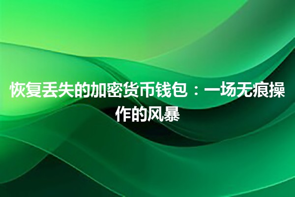 恢复丢失的加密货币钱包：一场无痕操作的风暴