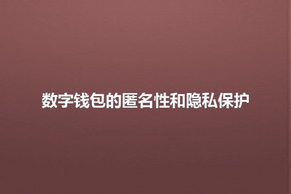 数字钱包的匿名性和隐私保护🔒💳