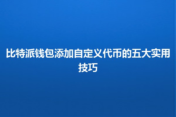 比特派钱包添加自定义代币的五大实用技巧 💰🔗