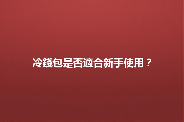 冷錢包是否適合新手使用？🪙🔒