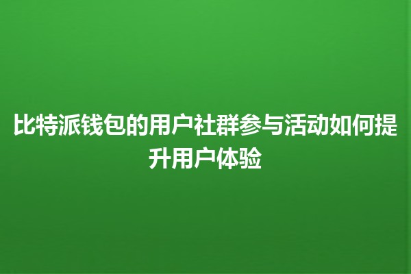 比特派钱包的用户社群参与活动如何提升用户体验🪙✨