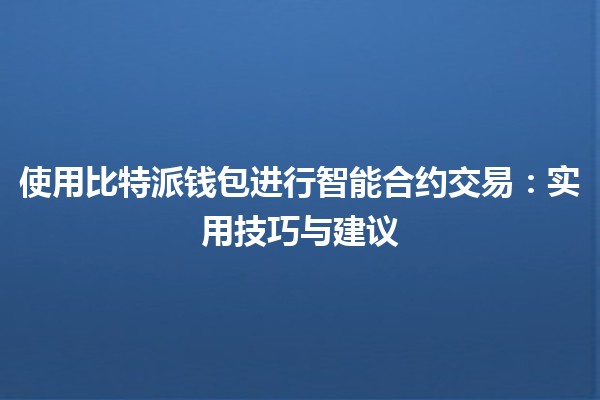 使用比特派钱包进行智能合约交易🪙：实用技巧与建议