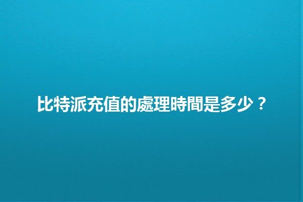 比特派充值的處理時間是多少？⌛💰